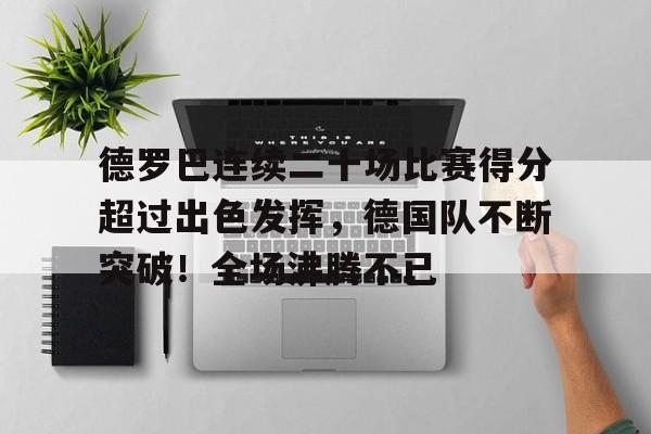 德罗巴连续二十场比赛得分超过出色发挥，德国队不断突破！全场沸腾不已的简单介绍