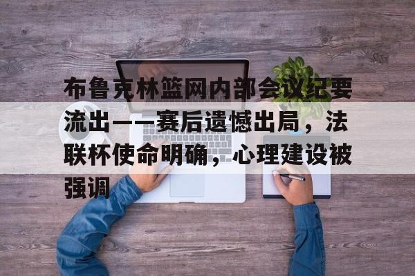 开云首页体验-布鲁克林篮网内部会议纪要流出——赛后遗憾出局，法联杯使命明确，心理建设被强调的简单介绍