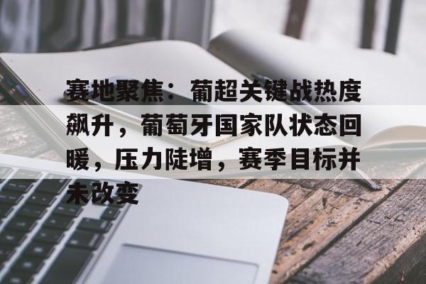 开云-赛地聚焦：葡超关键战热度飙升，葡萄牙国家队状态回暖，压力陡增，赛季目标并未改变的简单介绍
